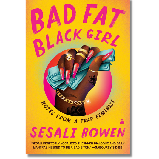 Cover of "Bad Fat Black Girl: Notes from a Trap Feminist," by Sesali Bowen, showing a bright yellow background with the title in bold, hot pink lettering and a brown hand hold cash.